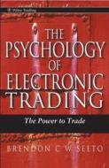The Psychology Of Electronic Trading di Brandon Seeto edito da John Wiley And Sons Ltd