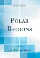 Polar Regions (Classic Reprint) di Sir John Richardson edito da Forgotten Books