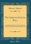 The Sabbath-School Bell: A New Collection of Choice Hymns and Tunes, Original and Standard; Carefully and Simply Arranged as Solos, Duetts, Tri di Horace Waters edito da Forgotten Books