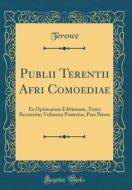 Publii Terentii Afri Comoediae: Ex Optimarum Editionum, Textu Recensitae; Volumen Posterius, Pars Prima (Classic Reprint) di Terence Terence edito da Forgotten Books