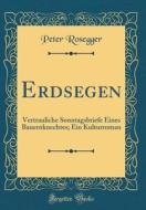 Erdsegen: Vertrauliche Sonntagsbriefe Eines Bauernknechtes; Ein Kulturroman (Classic Reprint) di Peter Rosegger edito da Forgotten Books