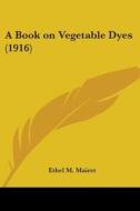 A Book on Vegetable Dyes (1916) di Ethel M. Mairet edito da Kessinger Publishing