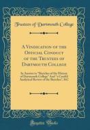 A Vindication of the Official Conduct of the Trustees of Dartmouth College: In Answer to "Sketches of the History of Dartmouth College" and "A Candid di Trustees of Dartmouth College edito da Forgotten Books