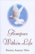 Glimpses Within Life di Patricia Annette Weir edito da Arthur H.stockwell Ltd