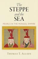 The Steppe and the Sea: Pearls in the Mongol Empire di Thomas T. Allsen edito da UNIV OF PENNSYLVANIA PR
