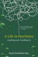 A Life in Psychiatry: Looking Out, Looking in di Paul Garfinkel edito da BARLOW PUB