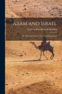Aram and Israel: Or, The Aramaeans in Syria and Mesopotamia di Emil Gottlieb Heinrich Kraeling edito da LEGARE STREET PR