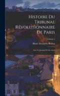 Histoire du Tribunal révolutionnaire de Paris: Avec le Journal de ses actes; Volume 5 di Henri Alexandre Wallon edito da LEGARE STREET PR