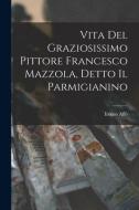 Vita Del Graziosissimo Pittore Francesco Mazzola, Detto Il Parmigianino di Ireneo Affò edito da LEGARE STREET PR