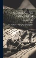 A Gradus Ad Parnassum: With An Appendix Containing A Dictionary Of Epithets Classified According To Their English Meaning di Charles Duke Yonge edito da LEGARE STREET PR
