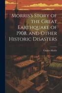 Morris's Story of the Great Earthquake of 1908, and Other Historic Disasters di Charles Morris edito da LEGARE STREET PR