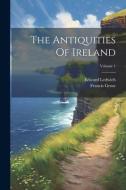 The Antiquities Of Ireland; Volume 1 di Francis Grose, Edward Ledwich edito da LEGARE STREET PR