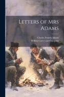 Letters of Mrs Adams di Charles Francis Adams edito da LEGARE STREET PR