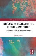 Defence Offsets And The Global Arms Trade di Jonata Anicetti edito da Taylor & Francis Ltd