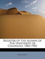 Register of the Alumni of The University of Colorado, 1882-1903 di Anonymous edito da BiblioLife