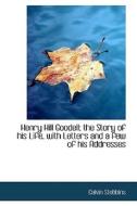 Henry Hill Goodell; The Story Of His Life, With Letters And A Few Of His Addresses di Calvin Stebbins edito da Bibliolife