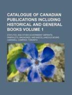 Catalogue of Canadian Publications Including Historical and General Books Volume 1; Statutes, and Other Government Imprints, Pamphlets, Magazines, and di Toronto Carswell Company edito da Rarebooksclub.com
