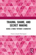 Trauma, Shame, and Secret Making di Francis Joseph (private practice Harrington edito da Taylor & Francis Ltd