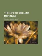 The Life Of William Mckinley (volume 1) di Charles Sumner Olcott edito da General Books Llc