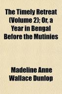The Timely Retreat Volume 2 ; Or, A Yea di Madeline Anne Wallace Dunlop edito da General Books