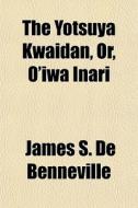 The Yotsuya Kwaidan, Or, O'iwa Inari di James S. de Benneville edito da General Books