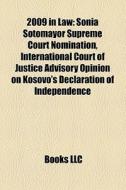 2009 In Law: Sonia Sotomayor Supreme Court Nomination, International Court Of Justice Advisory Opinion On Kosovo's Declaration Of Independence di Source Wikipedia edito da Books Llc
