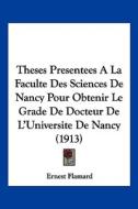 Theses Presentees a la Faculte Des Sciences de Nancy Pour Obtenir Le Grade de Docteur de L'Universite de Nancy (1913) di Ernest Flamard edito da Kessinger Publishing