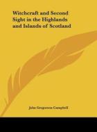 Witchcraft and Second Sight in the Highlands and Islands of Scotland di John Gregorson Campbell edito da Kessinger Publishing