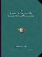 The Science of Peace and the Science of Social Organization di Bhagavan Das edito da Kessinger Publishing