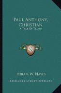 Paul Anthony, Christian: A Tale of Truth di Hiram W. Hayes edito da Kessinger Publishing
