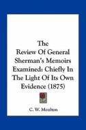 The Review of General Sherman's Memoirs Examined: Chiefly in the Light of Its Own Evidence (1875) di C. W. Moulton edito da Kessinger Publishing