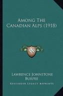 Among the Canadian Alps (1918) di Lawrence Johnstone Burpee edito da Kessinger Publishing