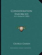 Consideration Enforced: In a Sermon (1809) di George Gaskin edito da Kessinger Publishing