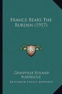France Bears the Burden (1917) di Granville Roland Fortescue edito da Kessinger Publishing