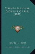 Stephen Lescombe, Bachelor of Arts (1897) di Julius H. Hurst edito da Kessinger Publishing