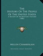 The History of the People of the United States: A Review of McMaster's History (1886) di Mellen Chamberlain edito da Kessinger Publishing