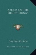 Artists Say the Silliest Things di Guy Pene Du Bois edito da Kessinger Publishing