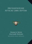 Archaeologiae Atticae Libri Septem di Francis Rous, Zachary Bogan edito da Kessinger Publishing