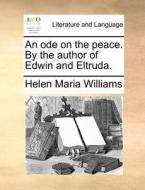 An Ode On The Peace. By The Author Of Edwin And Eltruda. di Helen Maria Williams edito da Gale Ecco, Print Editions