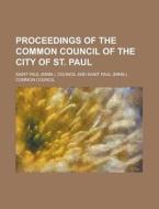 Proceedings of the Common Council of the City of St. Paul di Saint Paul Council edito da Rarebooksclub.com