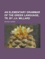 An Elementary Grammar of the Greek Language, Tr. by J.H. Millard di Raphael Kuhner edito da Rarebooksclub.com