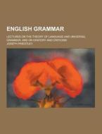 English Grammar; Lectures On The Theory Of Language And Universal Grammar; And On Oratory And Criticism di Joseph Priestley edito da Theclassics.us