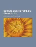 Societe De L\'histoire De France (153) di Societe De L'Histoire De France edito da Rarebooksclub.com