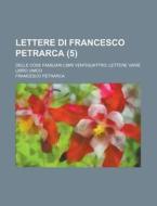 Lettere Di Francesco Petrarca 5 ; Delle di Francesco Petrarca edito da Rarebooksclub.com