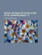 Revue Critique De Legislation Et De Jurisprudence (9) di Charles Demolombe edito da General Books Llc