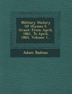 Military History of Ulysses S. Grant: From April, 1861, to April, 1865, Volume 1... di Adam Badeau edito da SARASWATI PR