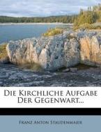 Die Kirchliche Aufgabe Der Gegenwart di Franz Anton Staudenmaier edito da Nabu Press