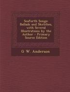 Seaforth Songs: Ballads and Sketches, with Several Illustrations by the Author di G. W. Anderson edito da Nabu Press