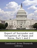Report Of Surrender And Occupation Of Japan And Korea, Part 1 And 2 edito da Bibliogov