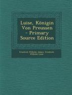 Luise, Konigin Von Preussen di Friedrich Wilhelm Adami, Friedrich Wilhelm Luise edito da Nabu Press